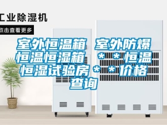 知識百科室外恒溫箱 室外防爆恒溫恒濕箱 ＊＊恒溫恒濕試驗房＊＊價格查詢
