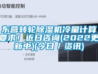 常見問題東營轉輪除濕機冷量計算要求！近日咨詢(2022更新中)(今日／資訊)