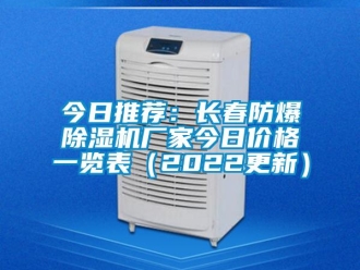 企業新聞今日推薦：長春防爆除濕機廠家今日價格一覽表（2022更新）