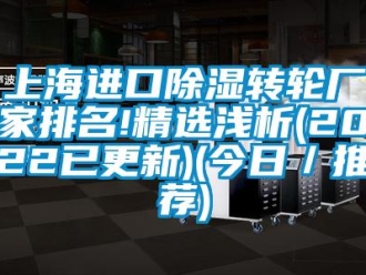 常見問題上海進口除濕轉輪廠家排名!精選淺析(2022已更新)(今日／推薦)
