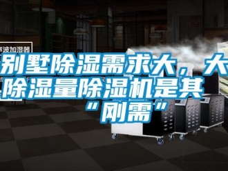 企業(yè)新聞別墅除濕需求大，大除濕量除濕機是其“剛需”