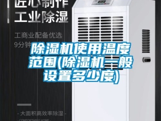 行業(yè)新聞除濕機使用溫度范圍(除濕機一般設(shè)置多少度)