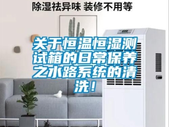 知識百科關于恒溫恒濕測試箱的日常保養之水路系統的清洗！