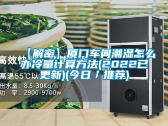 企業(yè)新聞【解密】廈門車間潮濕怎么辦冷量計(jì)算方法(2022已更新)(今日／推薦)