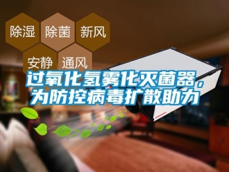行業新聞過氧化氫霧化滅菌器，為防控病毒擴散助力
