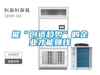 行業(yè)新聞能“創(chuàng)造趨勢(shì)”的企業(yè)才能賺錢