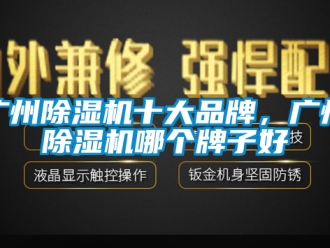 企業(yè)新聞廣州除濕機(jī)十大品牌，廣州除濕機(jī)哪個(gè)牌子好