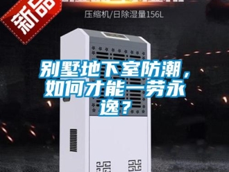 企業新聞別墅地下室防潮，如何才能一勞永逸？