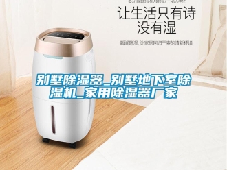 企業(yè)新聞別墅除濕器_別墅地下室除濕機_家用除濕器廠家