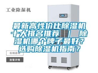 行業新聞最新高性價比除濕機十大排名推薦 ｜ 除濕機哪個牌子最好？選購除濕機指南？