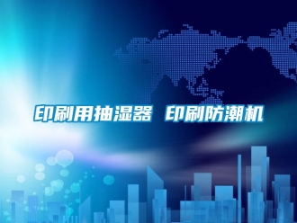 企業(yè)新聞?dòng)∷⒂贸闈衿?印刷防潮機(jī)