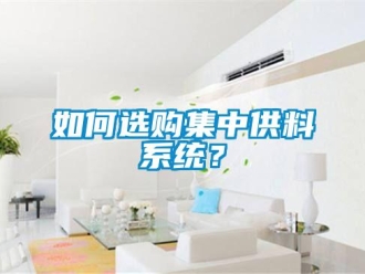 常見問題如何選購集中供料系統(tǒng)？