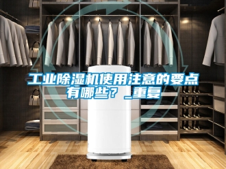 常見問(wèn)題工業(yè)除濕機(jī)使用注意的要點(diǎn)有哪些？_重復(fù)