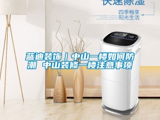 常見問題藍(lán)迪裝飾｜中山一樓如何防潮 中山裝修一樓注意事項(xiàng)