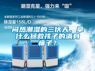 行業(yè)新聞悶熱潮濕的三伏天，拿什么拯救孩子的滿身痱子？