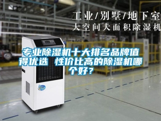 企業新聞專業除濕機十大排名品牌值得優選 性價比高的除濕機哪個好？