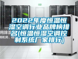 常見問題2022年度恒溫恒濕空調行業品牌榜排名(恒溫恒濕空調控制系統廠家排行)