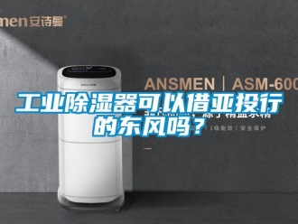常見問題工業(yè)除濕器可以借亞投行的東風嗎？