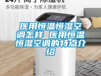 知識百科醫用恒溫恒濕空調怎樣 醫用恒溫恒濕空調的特點介紹