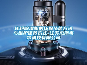 知識百科轉輪除濕機的環(huán)保節(jié)能方法與維護保養(yǎng)方式-江蘇杰斯韋爾科技有限公司