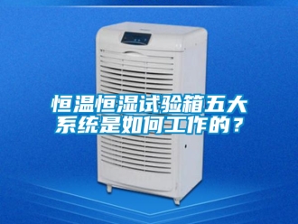 知識百科恒溫恒濕試驗箱五大系統是如何工作的？