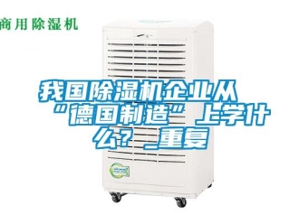 行業新聞我國除濕機企業從“德國制造”上學什么？_重復