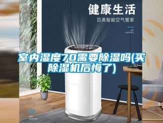 行業(yè)新聞室內(nèi)濕度70需要除濕嗎(買(mǎi)除濕機(jī)后悔了)