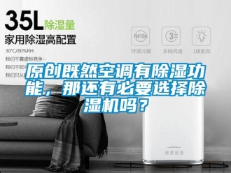 行業新聞原創既然空調有除濕功能，那還有必要選擇除濕機嗎？