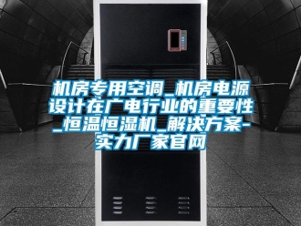 行業(yè)新聞機房專用空調(diào)_機房電源設計在廣電行業(yè)的重要性_恒溫恒濕機_解決方案-實力廠家官網(wǎng)