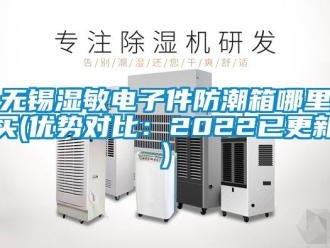 常見問題無錫濕敏電子件防潮箱哪里買(優勢對比：2022已更新)