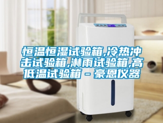 知識百科恒溫恒濕試驗(yàn)箱,冷熱沖擊試驗(yàn)箱,淋雨試驗(yàn)箱,高低溫試驗(yàn)箱－豪恩儀器