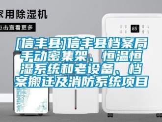 常見問題[信豐縣]信豐縣檔案局手動密集架、恒溫恒濕系統和老設備、檔案搬遷及消防系統項目