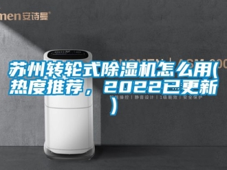 常見問題蘇州轉輪式除濕機怎么用(熱度推薦，2022已更新)