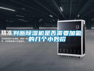 行業(yè)新聞判斷除濕機是否需要加氟的幾個小妙招