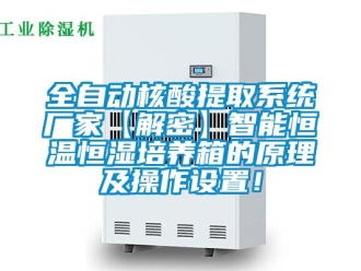 知識百科全自動(dòng)核酸提取系統(tǒng)廠家【解密】智能恒溫恒濕培養(yǎng)箱的原理及操作設(shè)置！