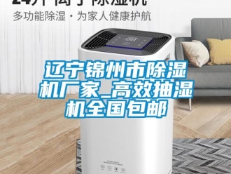 企業(yè)新聞遼寧錦州市除濕機(jī)廠家_高效抽濕機(jī)全國(guó)包郵