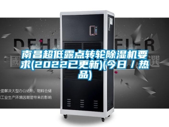 常見問題南昌超低露點轉輪除濕機要求(2022已更新)(今日／熱品)