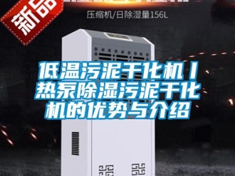 行業新聞低溫污泥干化機丨熱泵除濕污泥干化機的優勢與介紹