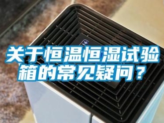 知識百科關于恒溫恒濕試驗箱的常見疑問？