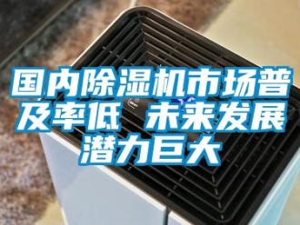行業新聞國內除濕機市場普及率低 未來發展潛力巨大
