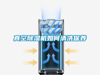 常見(jiàn)問(wèn)題真空除濕機(jī)如何清洗保養(yǎng)