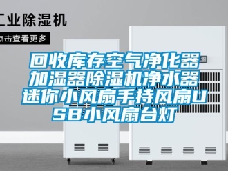 行業新聞回收庫存空氣凈化器加濕器除濕機凈水器迷你小風扇手持風扇USB小風扇臺燈