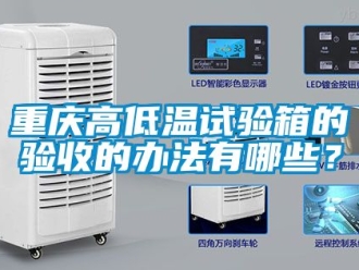 常見問題重慶高低溫試驗箱的驗收的辦法有哪些？