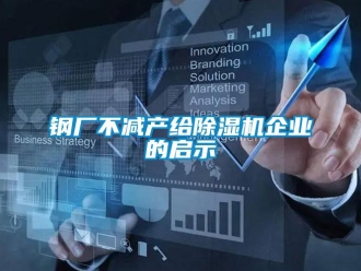 企業新聞鋼廠不減產給除濕機企業的啟示