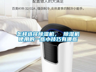 行業新聞怎樣選擇除濕機， 除濕機使用的一些小技巧有哪些