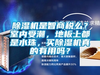 行業(yè)新聞除濕機是智商稅么？室內(nèi)受潮，地板上都是水珠，買除濕機真的有用嗎？