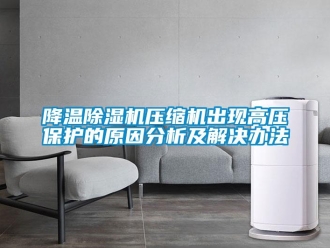 行業新聞降溫除濕機壓縮機出現高壓保護的原因分析及解決辦法