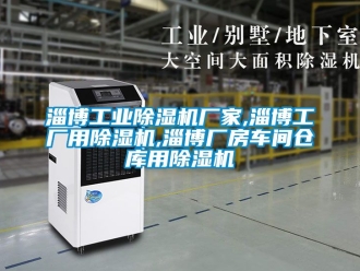 企業(yè)新聞淄博工業(yè)除濕機廠家,淄博工廠用除濕機,淄博廠房車間倉庫用除濕機