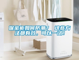 企業(yè)新聞保密柜如何防潮？ 這些方法都有效，可以一試！