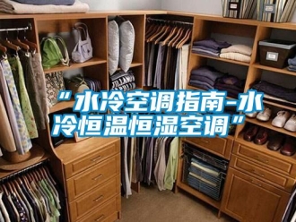 常見(jiàn)問(wèn)題“水冷空調(diào)指南-水冷恒溫恒濕空調(diào)”